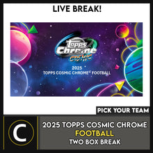 Load image into Gallery viewer, 2025 TOPPS COSMIC CHROME FOOTBALL 2 BOX BREAK #F3386 - PICK YOUR TEAM