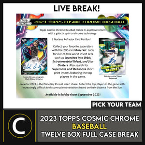 2023 TOPPS COSMIC CHROME BASEBALL 12 BOX (FULL CASE) BREAK #A3000 - PICK YOUR TEAM