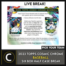 Load image into Gallery viewer, 2023 TOPPS COSMIC CHROME BASEBALL 6 BOX (HALF CASE) BREAK #A3001 - PICK YOUR TEAM*