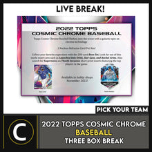 Load image into Gallery viewer, 2022 TOPPS COSMIC CHROME BASEBALL 3 BOX BREAK #A1680 - PICK YOUR TEAM